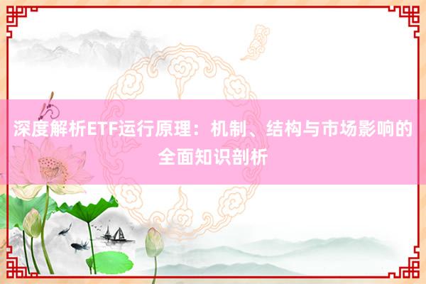 深度解析ETF运行原理：机制、结构与市场影响的全面知识剖析