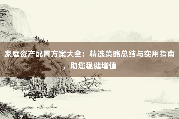 家庭资产配置方案大全：精选策略总结与实用指南，助您稳健增值