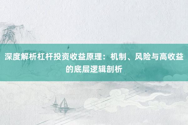 深度解析杠杆投资收益原理：机制、风险与高收益的底层逻辑剖析