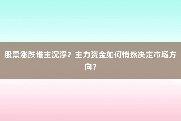 股票涨跌谁主沉浮？主力资金如何悄然决定市场方向？