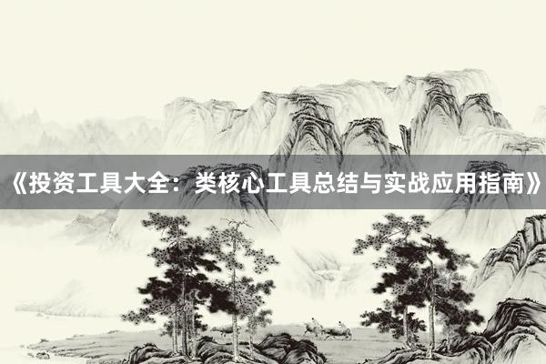 《投资工具大全：类核心工具总结与实战应用指南》