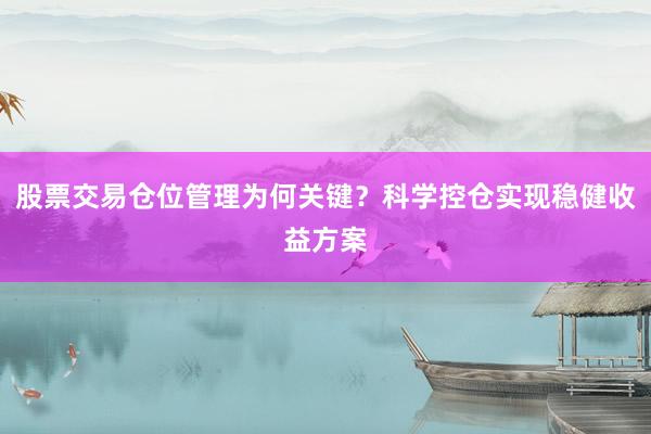 股票交易仓位管理为何关键？科学控仓实现稳健收益方案