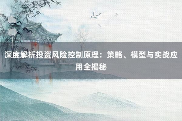 深度解析投资风险控制原理：策略、模型与实战应用全揭秘