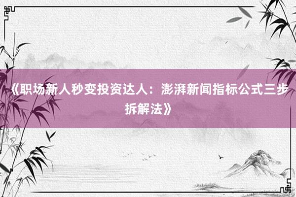 《职场新人秒变投资达人：澎湃新闻指标公式三步拆解法》
