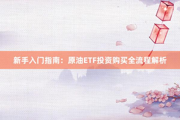 新手入门指南：原油ETF投资购买全流程解析
