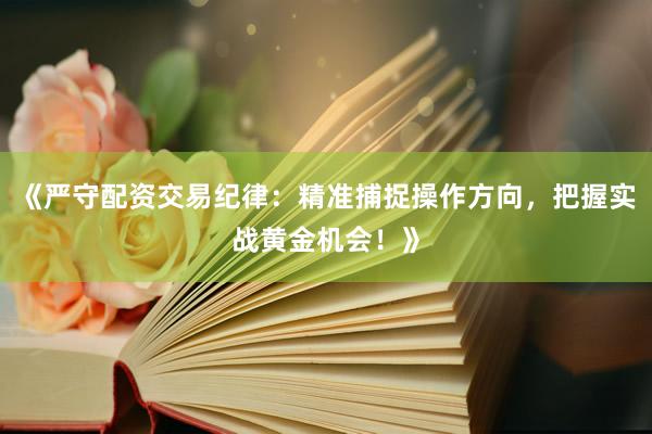 《严守配资交易纪律:精准捕捉操作方向,把握实战黄金机会!》