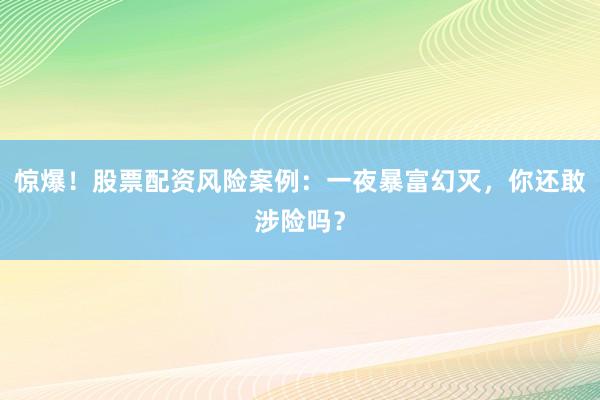 惊爆！股票配资风险案例：一夜暴富幻灭，你还敢涉险吗？