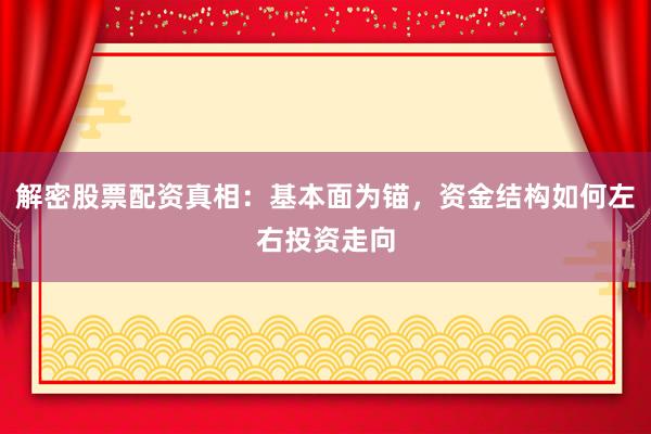 解密股票配资真相：基本面为锚，资金结构如何左右投资走向