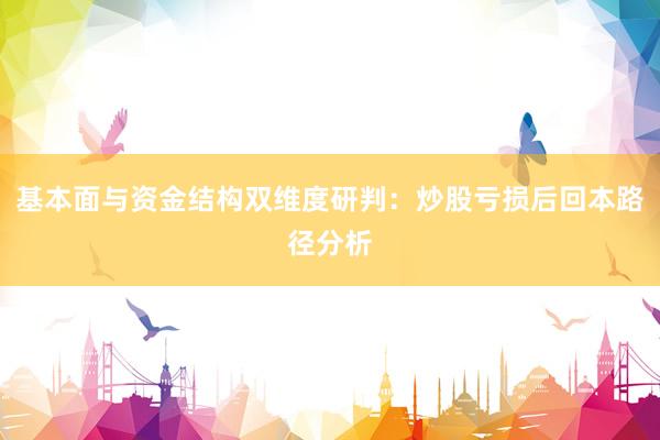基本面与资金结构双维度研判：炒股亏损后回本路径分析