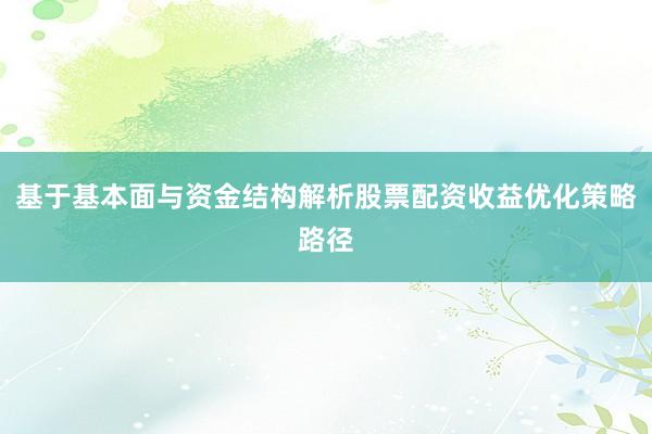 基于基本面与资金结构解析股票配资收益优化策略路径