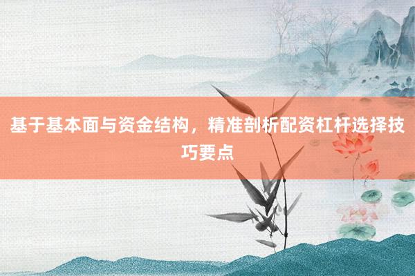 基于基本面与资金结构，精准剖析配资杠杆选择技巧要点