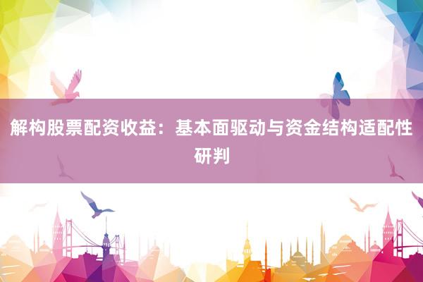 解构股票配资收益：基本面驱动与资金结构适配性研判