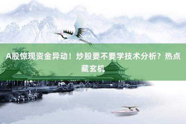 A股惊现资金异动！炒股要不要学技术分析？热点藏玄机