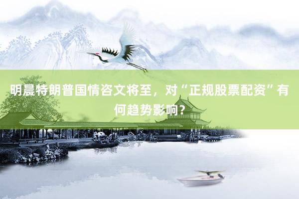 明晨特朗普国情咨文将至，对“正规股票配资”有何趋势影响？