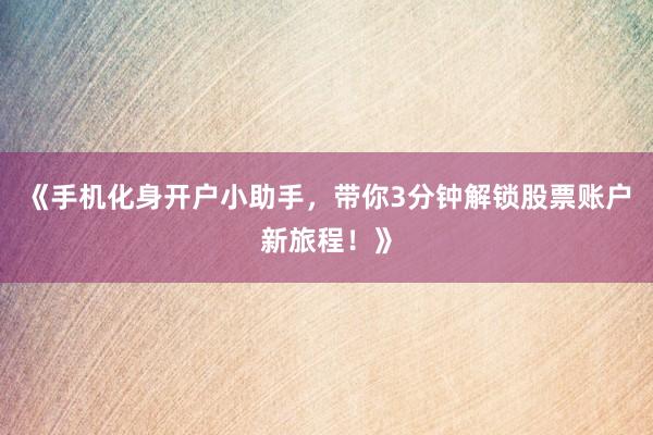 《手机化身开户小助手，带你3分钟解锁股票账户新旅程！》