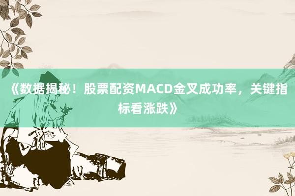 《数据揭秘！股票配资MACD金叉成功率，关键指标看涨跌》