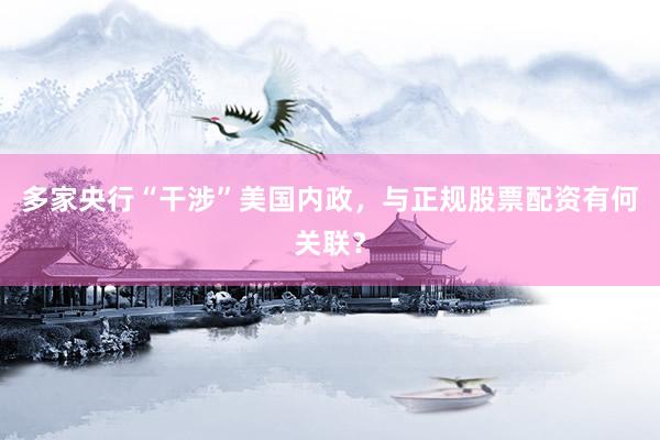 多家央行“干涉”美国内政，与正规股票配资有何关联？