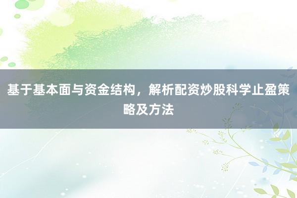 基于基本面与资金结构，解析配资炒股科学止盈策略及方法