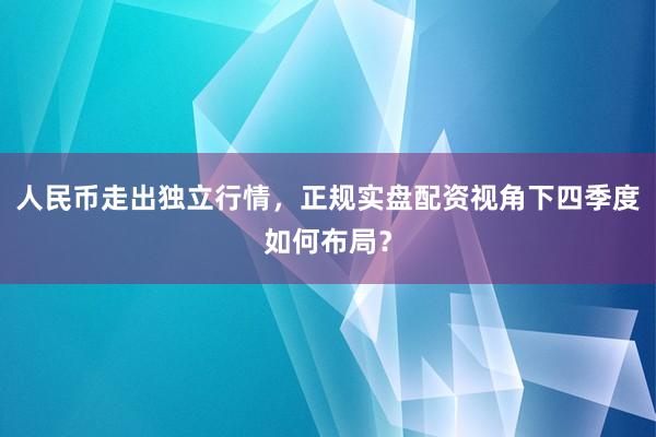 人民币走出独立行情，正规实盘配资视角下四季度如何布局？