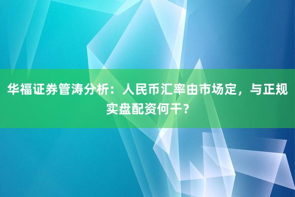 华福证券管涛分析：人民币汇率由市场定，与正规实盘配资何干？