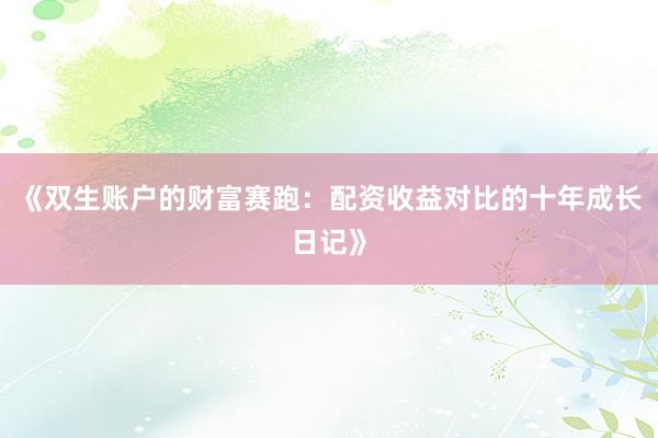 《双生账户的财富赛跑：配资收益对比的十年成长日记》