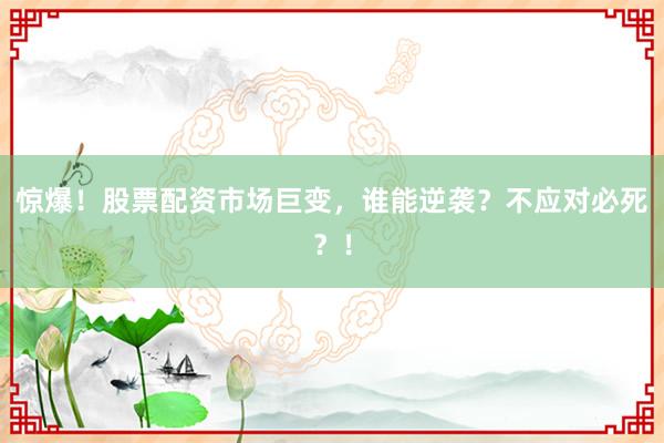 惊爆！股票配资市场巨变，谁能逆袭？不应对必死？！