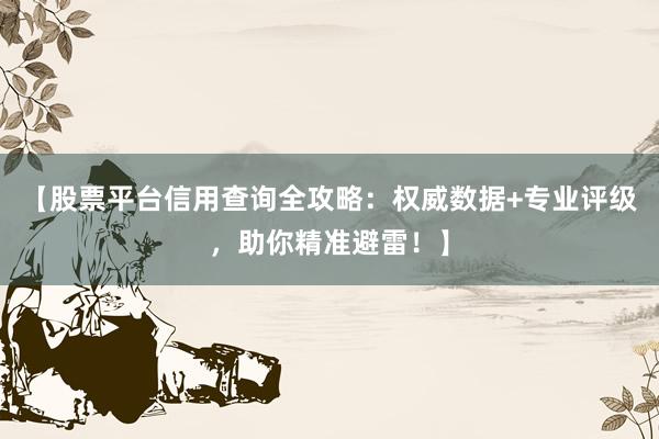 【股票平台信用查询全攻略：权威数据+专业评级，助你精准避雷！】