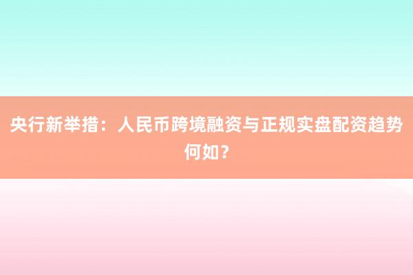 央行新举措：人民币跨境融资与正规实盘配资趋势何如？