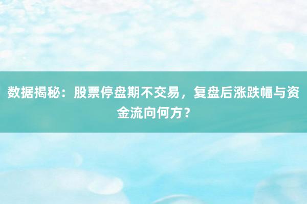 数据揭秘：股票停盘期不交易，复盘后涨跌幅与资金流向何方？