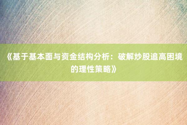《基于基本面与资金结构分析：破解炒股追高困境的理性策略》