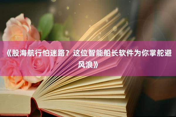 《股海航行怕迷路？这位智能船长软件为你掌舵避风浪》