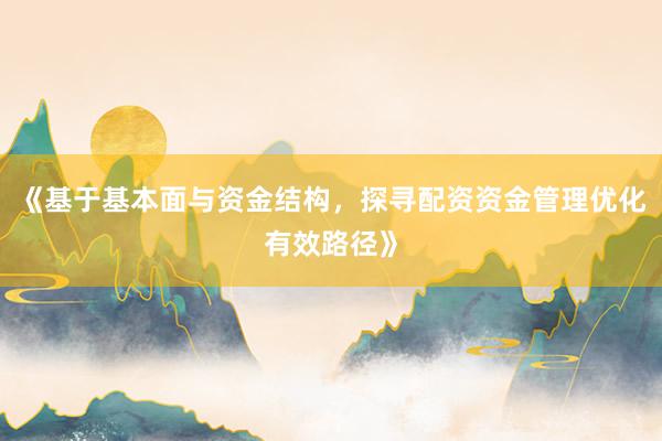 《基于基本面与资金结构，探寻配资资金管理优化有效路径》
